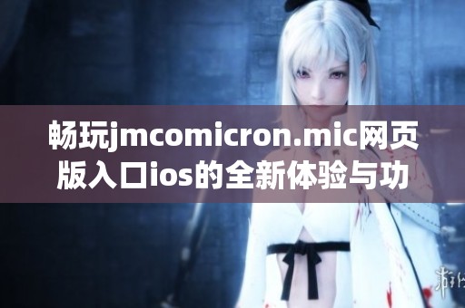 畅玩jmcomicron.mic网页版入口ios的全新体验与功能介绍