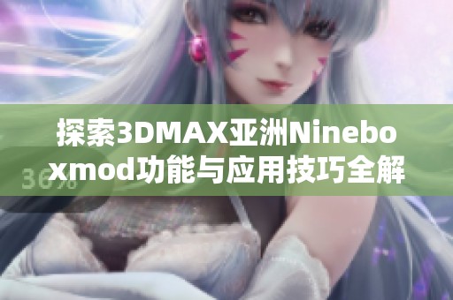 探索3DMAX亚洲Nineboxmod功能与应用技巧全解析