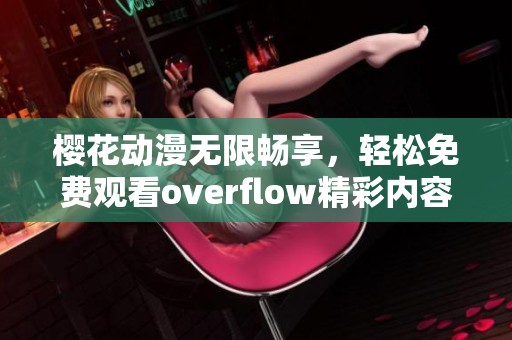 樱花动漫无限畅享，轻松免费观看overflow精彩内容