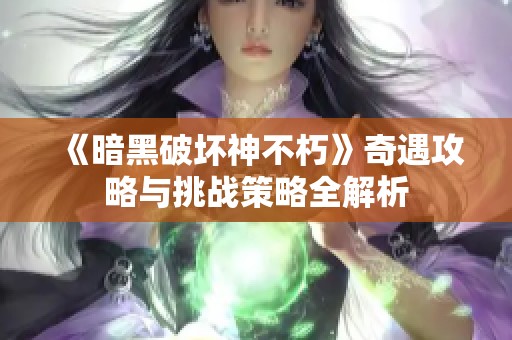 《暗黑破坏神不朽》奇遇攻略与挑战策略全解析