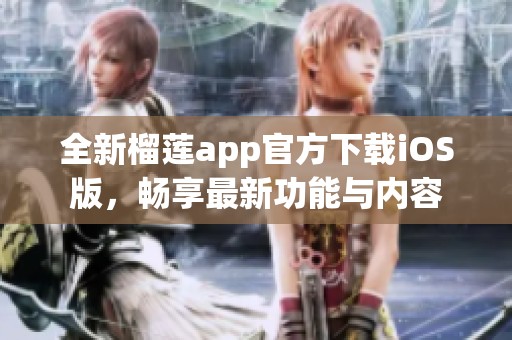 全新榴莲app官方下载iOS版，畅享最新功能与内容