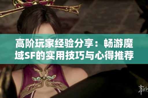 高阶玩家经验分享：畅游魔域SF的实用技巧与心得推荐