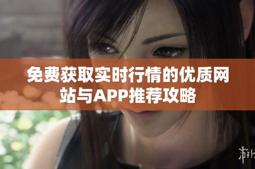 免费获取实时行情的优质网站与APP推荐攻略