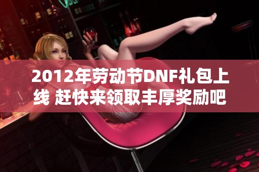 2012年劳动节DNF礼包上线 赶快来领取丰厚奖励吧！