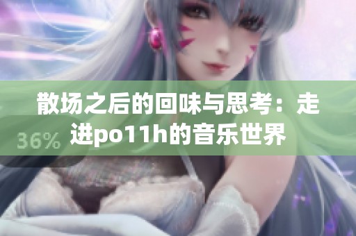 散场之后的回味与思考：走进po11h的音乐世界