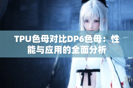 TPU色母对比DP6色母：性能与应用的全面分析