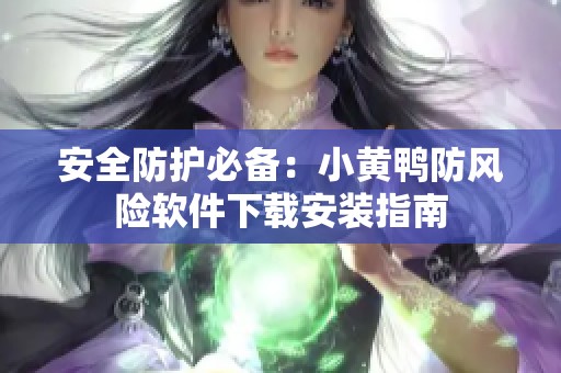 安全防护必备：小黄鸭防风险软件下载安装指南