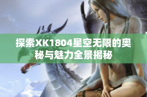 探索XK1804星空无限的奥秘与魅力全景揭秘