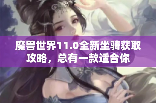 魔兽世界11.0全新坐骑获取攻略，总有一款适合你