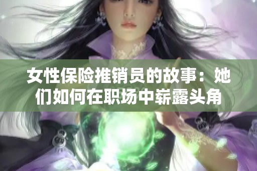 女性保险推销员的故事：她们如何在职场中崭露头角