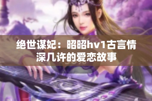 绝世谋妃：昭昭hv1古言情深几许的爱恋故事