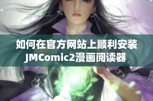 如何在官方网站上顺利安装JMComic2漫画阅读器