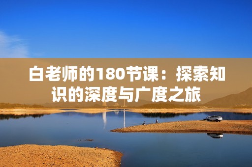 白老师的180节课：探索知识的深度与广度之旅