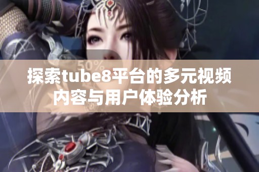 探索tube8平台的多元视频内容与用户体验分析