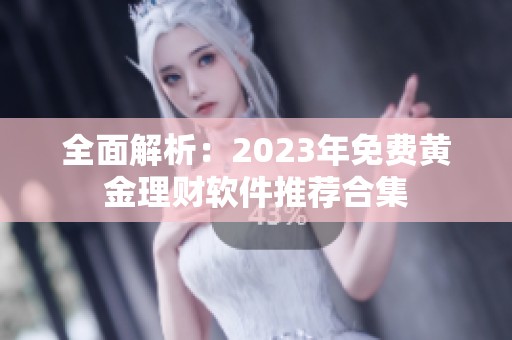 全面解析：2023年免费黄金理财软件推荐合集