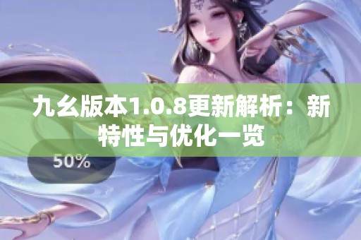 九幺版本1.0.8更新解析：新特性与优化一览