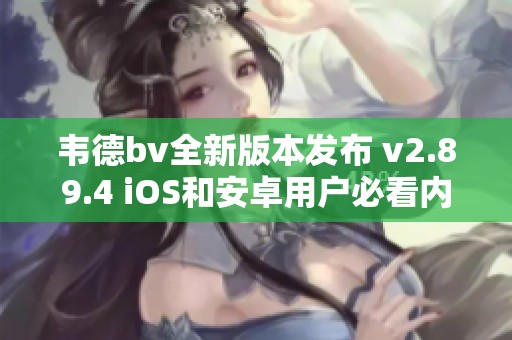 韦德bv全新版本发布 v2.89.4 iOS和安卓用户必看内容更新