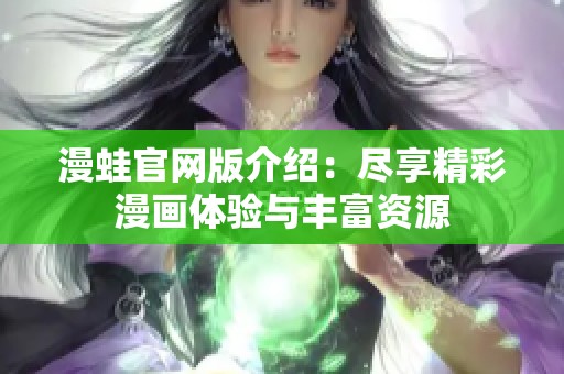 漫蛙官网版介绍：尽享精彩漫画体验与丰富资源