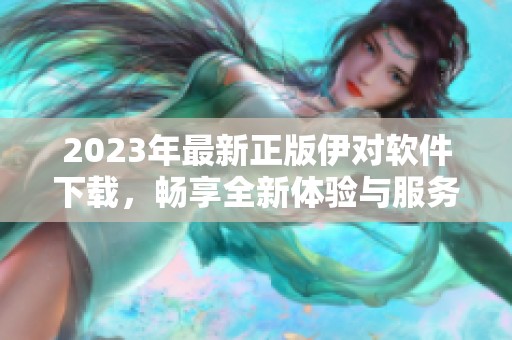 2023年最新正版伊对软件下载，畅享全新体验与服务