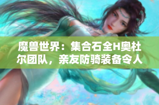 魔兽世界：集合石全H奥杜尔团队，亲友防骑装备令人失望玩家愤而退团