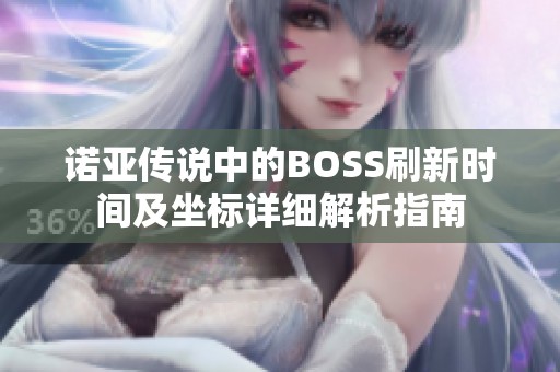 诺亚传说中的BOSS刷新时间及坐标详细解析指南