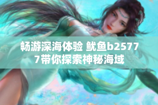 畅游深海体验 鱿鱼b25777带你探索神秘海域