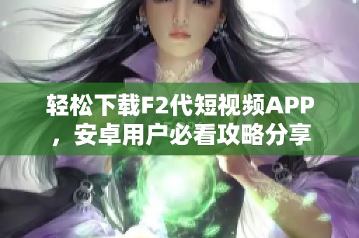 轻松下载F2代短视频APP，安卓用户必看攻略分享