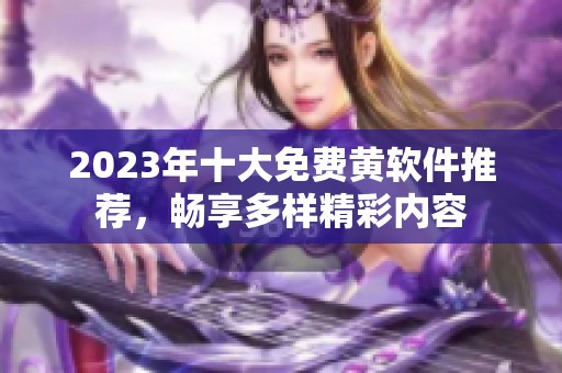 2023年十大免费黄软件推荐，畅享多样精彩内容