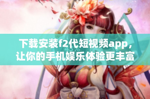 下载安装f2代短视频app，让你的手机娱乐体验更丰富