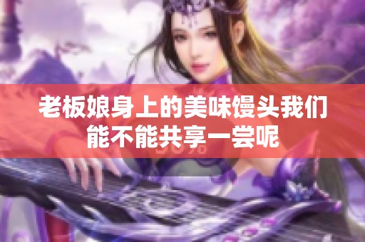 老板娘身上的美味馒头我们能不能共享一尝呢