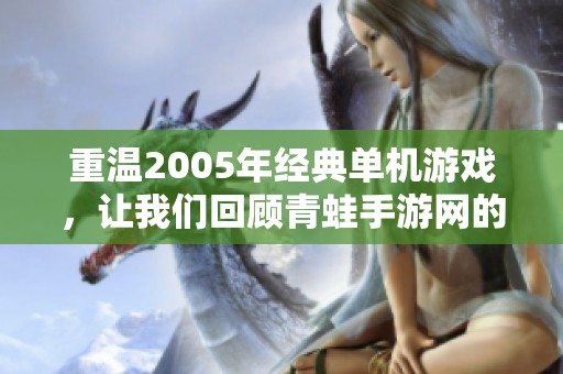 重温2005年经典单机游戏，让我们回顾青蛙手游网的魅力与乐趣