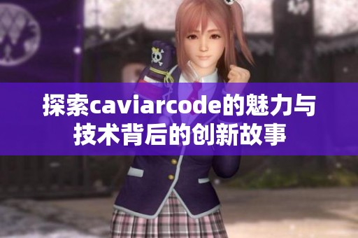 探索caviarcode的魅力与技术背后的创新故事