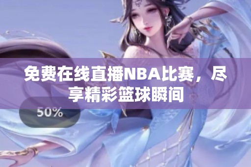 免费在线直播NBA比赛，尽享精彩篮球瞬间