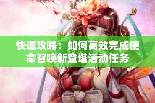 快速攻略：如何高效完成使命召唤新登塔活动任务