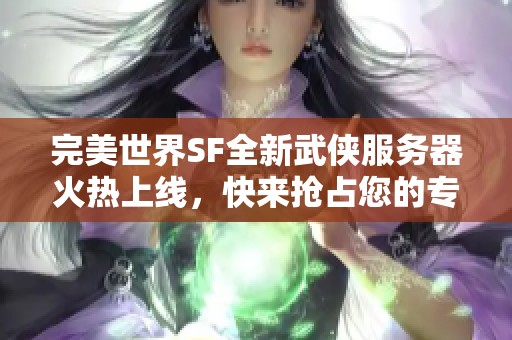 完美世界SF全新武侠服务器火热上线，快来抢占您的专属ID！