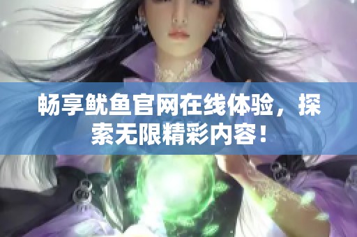 畅享鱿鱼官网在线体验，探索无限精彩内容！