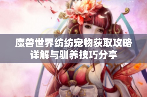 魔兽世界纺纺宠物获取攻略详解与驯养技巧分享