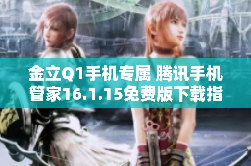 金立Q1手机专属 腾讯手机管家16.1.15免费版下载指南