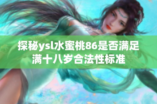 探秘ysl水蜜桃86是否满足满十八岁合法性标准