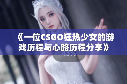 《一位CSGO狂热少女的游戏历程与心路历程分享》