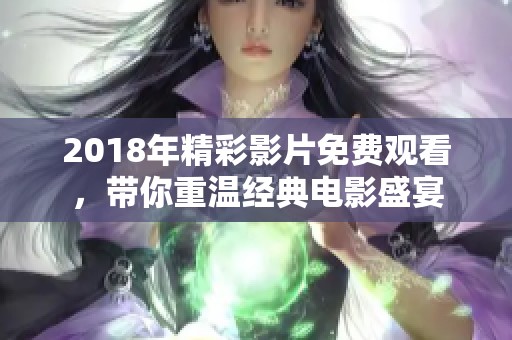 2018年精彩影片免费观看，带你重温经典电影盛宴