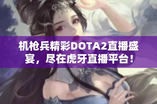 机枪兵精彩DOTA2直播盛宴，尽在虎牙直播平台！