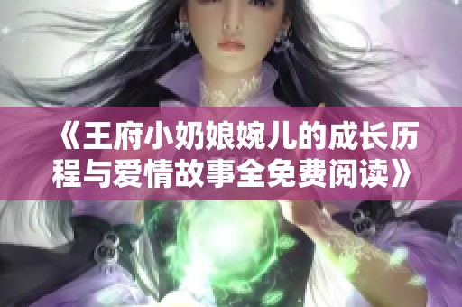 《王府小奶娘婉儿的成长历程与爱情故事全免费阅读》