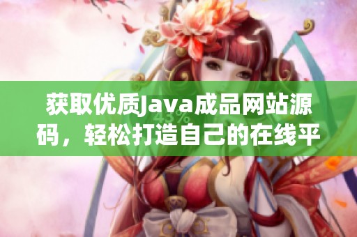 获取优质Java成品网站源码，轻松打造自己的在线平台