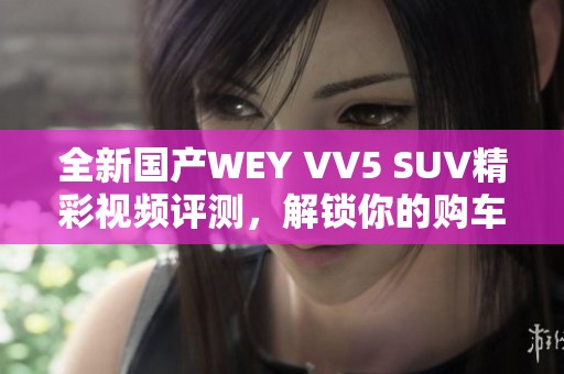 全新国产WEY VV5 SUV精彩视频评测，解锁你的购车选择！