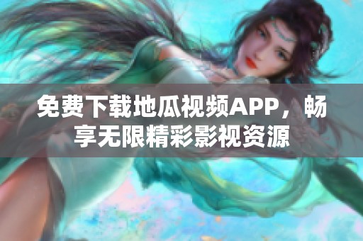 免费下载地瓜视频APP，畅享无限精彩影视资源