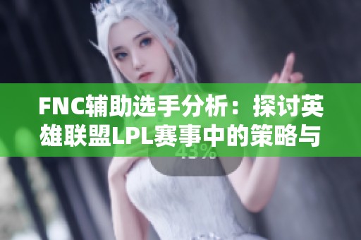 FNC辅助选手分析：探讨英雄联盟LPL赛事中的策略与表现