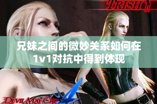 兄妹之间的微妙关系如何在1v1对抗中得到体现