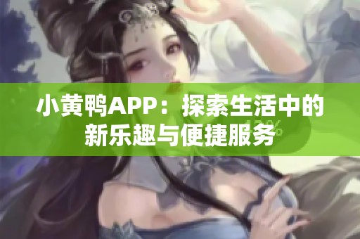 小黄鸭APP：探索生活中的新乐趣与便捷服务