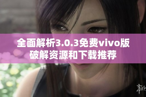 全面解析3.0.3免费vivo版破解资源和下载推荐